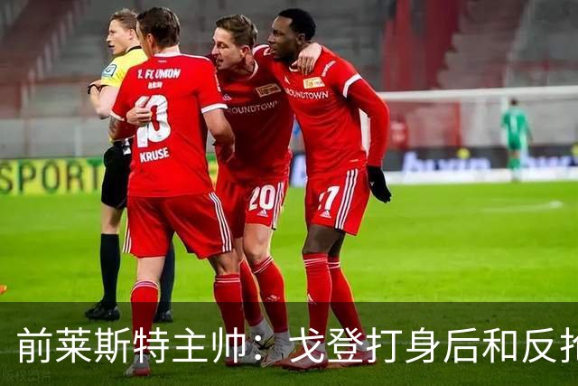 前莱斯特主帅：戈登打身后和反抢都是强项 他能在伪9位置做贡献