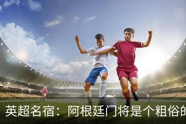 英超名宿：阿根廷门将是个粗俗的小丑